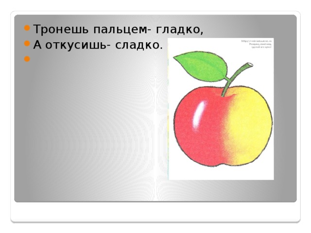 Тронешь пальцем- гладко, А откусишь- сладко. 