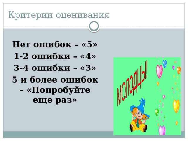 Критерии оценивания Нет ошибок – «5» 1-2 ошибки – «4» 3-4 ошибки – «3» 5 и более ошибок – «Попробуйте еще раз» 