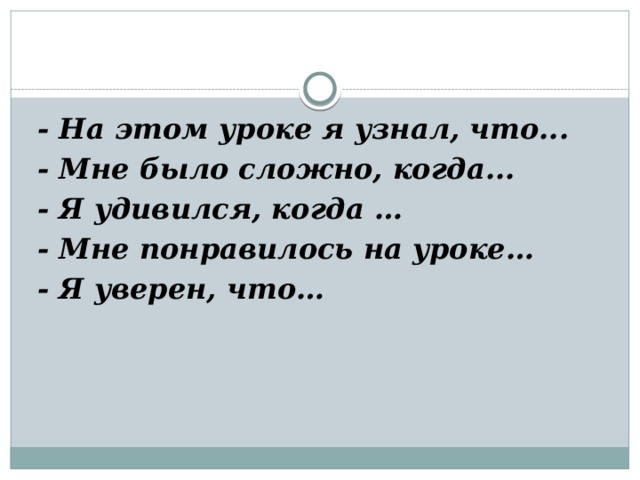  - На этом уроке я узнал, что...  - Мне было сложно, когда...  - Я удивился, когда …  - Мне понравилось на уроке…  - Я уверен, что… 
