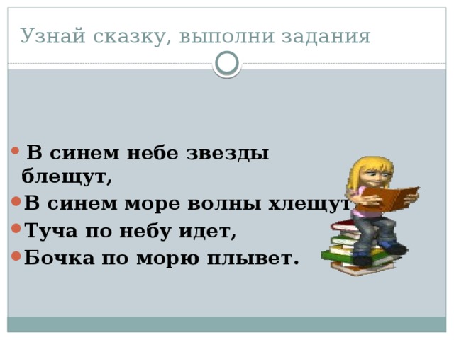 Узнай сказку, выполни задания   В синем небе звезды блещут, В синем море волны хлещут; Туча по небу идет, Бочка по морю плывет.  