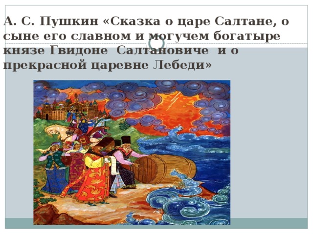 А. С. Пушкин «Сказка о царе Салтане, о сыне его славном и могучем богатыре князе Гвидоне Салтановиче и о прекрасной царевне Лебеди» 