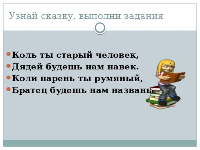 Узнай сказку, выполни задания Коль ты старый человек, Дядей будешь нам навек. Коли парень ты румяный, Братец будешь нам названый 