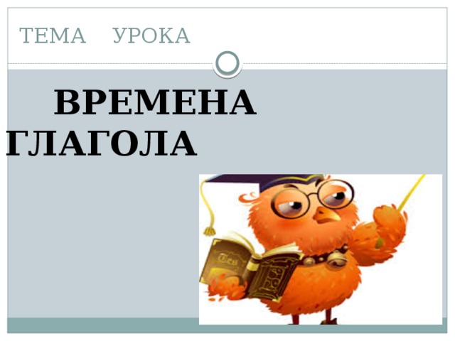 ТЕМА УРОКА  ВРЕМЕНА ГЛАГОЛА 