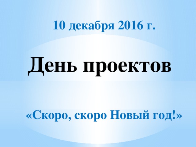 10 декабря 2016 г.     «Скоро, скоро Новый год!» День проектов