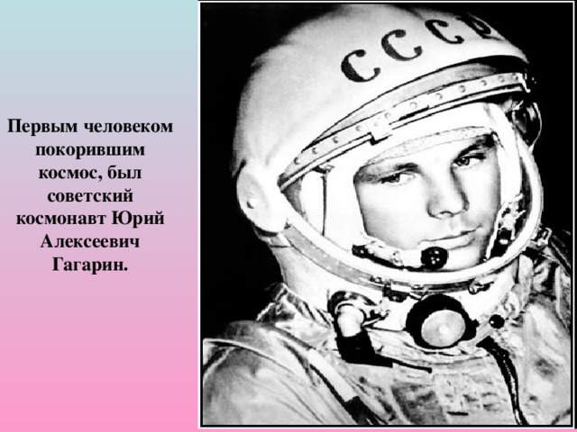 Первым человеком покорившим космос, был советский космонавт Юрий Алексеевич Гагарин. 