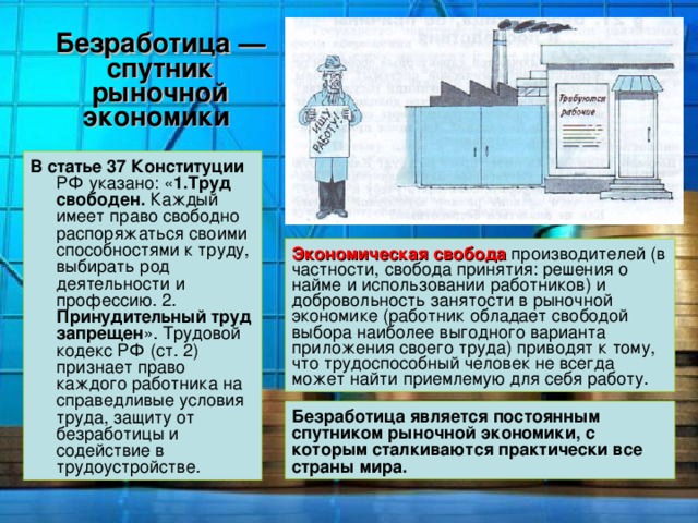 Безработица — спутник рыночной экономики  В статье 37 Конституции 1.Труд свободен. Принудительный труд запрещен Экономическая свобода Безработица является постоянным спутником рыночной экономики, с которым сталкиваются практически все страны мира. 