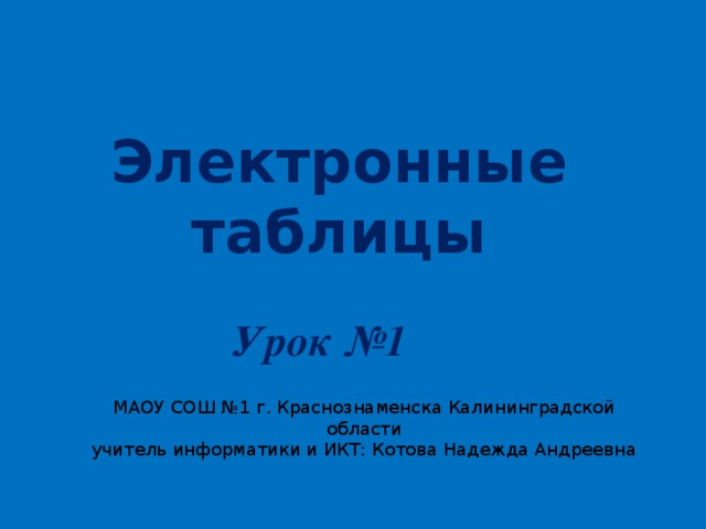 Электронные таблицы Урок №1 МАОУ СОШ №1 г. Краснознаменска Калининградской области учитель информатики и ИКТ: Котова Надежда Андреевна