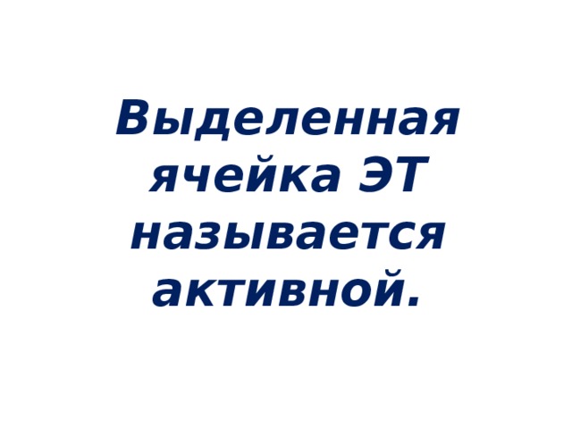 Выделенная ячейка ЭТ называется активной.