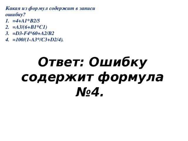 Какая из формул содержит в записи ошибку? =4+А1*В2/5 =А3/(6+В1*С1) =D3-F4*60+A2/B2 =100/(1-A3*/C3+D2/4). Ответ: Ошибку содержит формула №4.