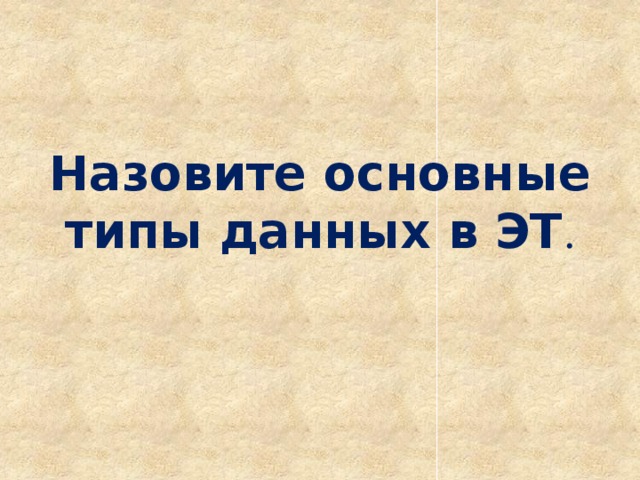 Назовите основные типы данных в ЭТ .