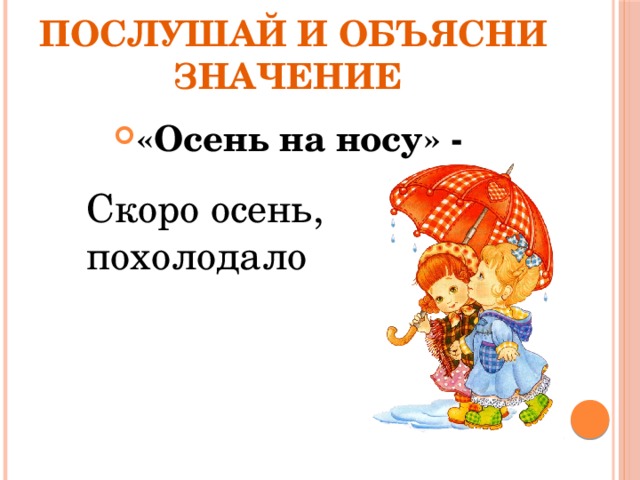 Послушай и объясни значение «Осень на носу» - Скоро осень, похолодало 