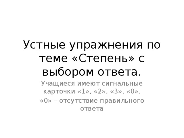 Устные упражнения по теме «Степень» с выбором ответа. Учащиеся имеют сигнальные карточки «1», «2», «3», «0». «0» – отсутствие правильного ответа 