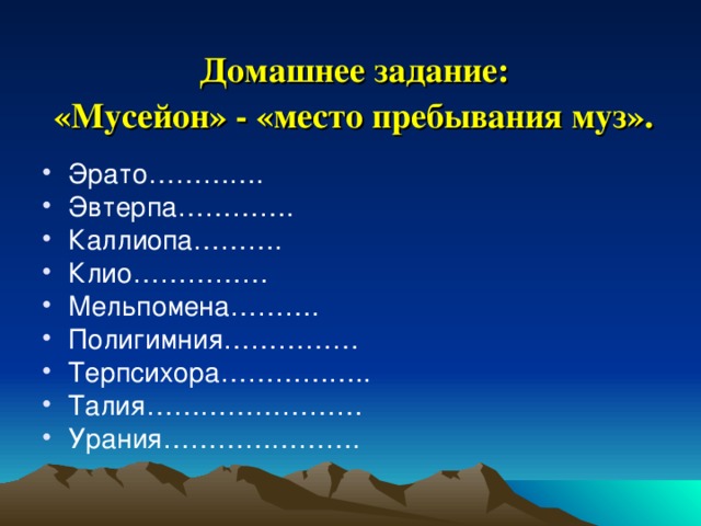 Домашнее задание:  «Мусейон» - «место пребывания муз».  Эрато…………. Эвтерпа…………. Каллиопа………. Клио…………… Мельпомена………. Полигимния…………… Терпсихора…………….. Талия…………………… Урания…………………. 