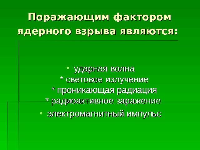 Поражающим фактором ядерного взрыва являются:  ударная волна  * световое излучение  * проникающая радиация  * радиоактивное заражение электромагнитный импульс 