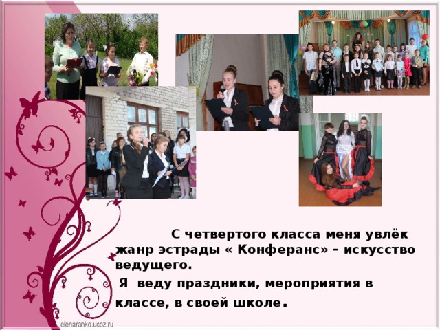  С четвертого класса меня увлёк жанр эстрады « Конферанс» – искусство ведущего.  Я веду праздники, мероприятия в классе, в своей школе . 