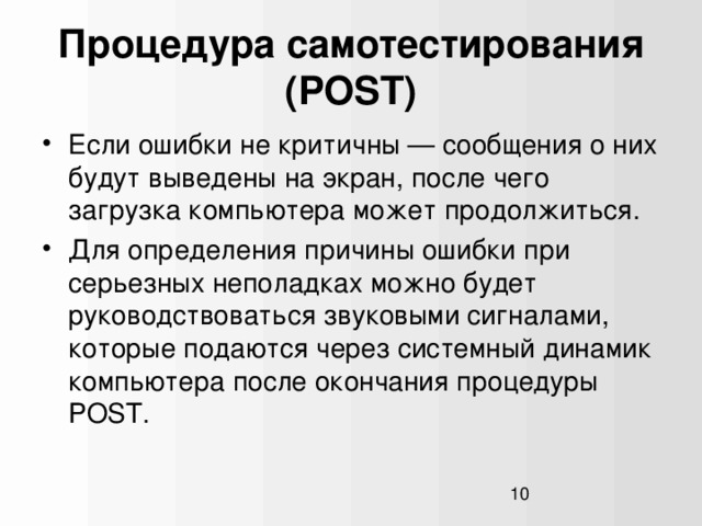 Процедура самотестирования (POST) Если ошибки не критичны — сообщения о них будут выведены на экран, после чего загрузка компьютера может продолжиться. Для определения причины ошибки при серьезных неполадках можно будет руководствоваться звуковыми сигналами, которые подаются через системный динамик компьютера после окончания процедуры POST.  1  