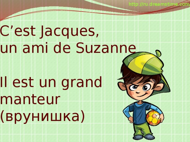 http://ru.dreamstime.com/ C’est Jacques, un ami de Suzanne Il est un grand manteur (врунишка)