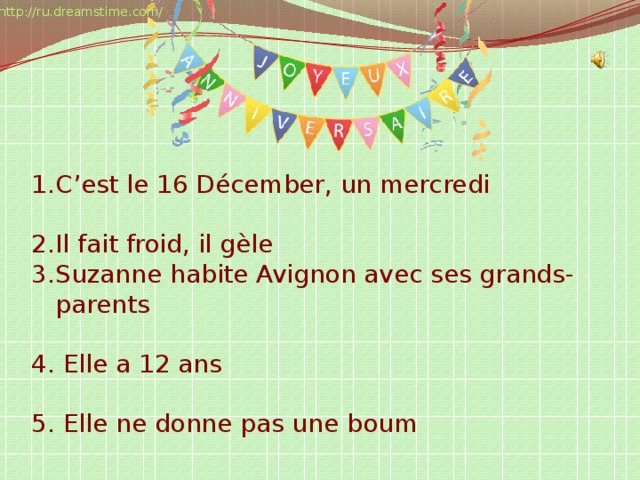 http://ru.dreamstime.com/ C’est le 16 Décember, un mercredi Il fait froid, il gèle Suzanne habite Avignon avec ses grands-parents 4. Elle a 12 ans 5. Elle ne donne pas une boum