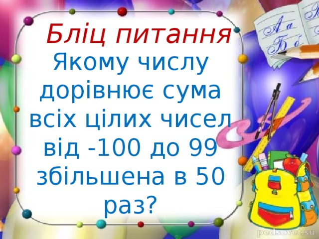 Бліц питання Якому числу дорівнює сума всіх цілих чисел від -100 до 99 збільшена в 50 раз? 