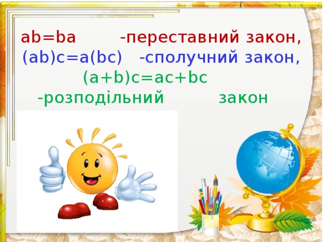 ab=ba -переставний закон,  (ab)c=a(bc) -сполучний закон,  (a+b)c=ac+bc -розподільний закон 