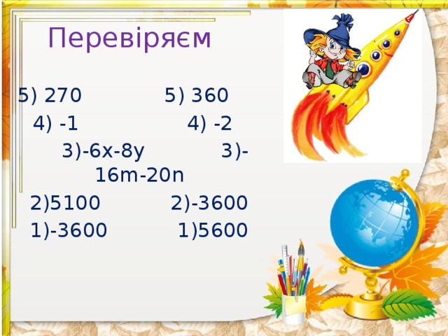 Перевіряєм 5) 270 5) 360 4) -1 4) -2  3)-6x-8y 3)-16m-20n 2)5100 2)-3600 1)-3600 1)5600 