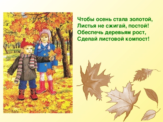 Чтобы осень стала золотой,     Листья не сжигай, постой!  Обеспечь деревьям рост,  Сделай листовой компост! 