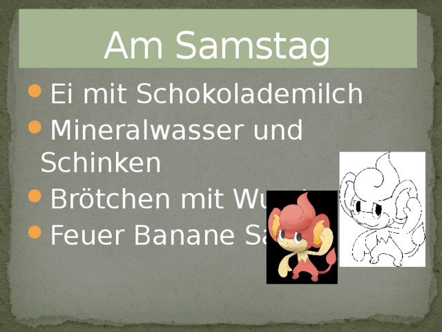 Am Samstag Ei mit Schokolademilch Mineralwasser und Schinken Brötchen mit Wurst Feuer Banane Salat 
