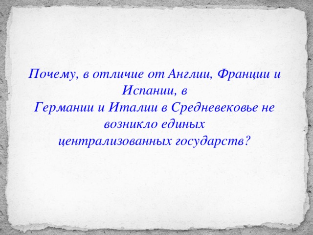 Почему, в отличие от Англии, Франции и Испании, в Германии и Италии в Средневековье не возникло единых централизованных государств?
