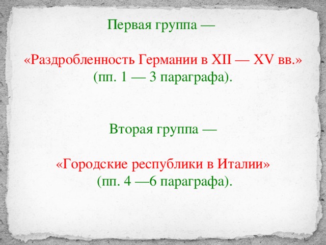 Первая группа — «Раздробленность Германии в XII — XV вв.» (пп. 1 — 3 параграфа).  Вторая группа — «Городские республики в Италии»  (пп. 4 —6 параграфа).