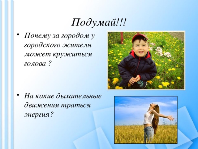 Подумай!!! Почему за городом у городского жителя может кружиться голова ?   На какие дыхательные движения траться энергия?   
