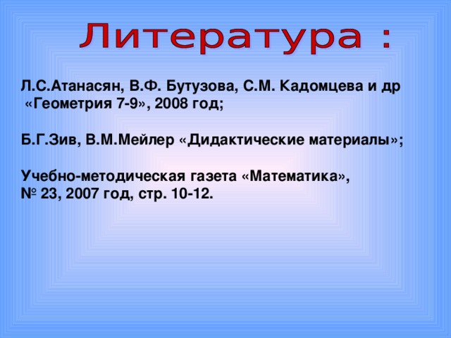 Л.С.Атанасян, В.Ф. Бутузова, С.М. Кадомцева и др  «Геометрия 7-9», 2008 год;  Б.Г.Зив, В.М.Мейлер «Дидактические материалы»;  Учебно-методическая газета «Математика», № 23, 2007 год, стр. 10-12.  