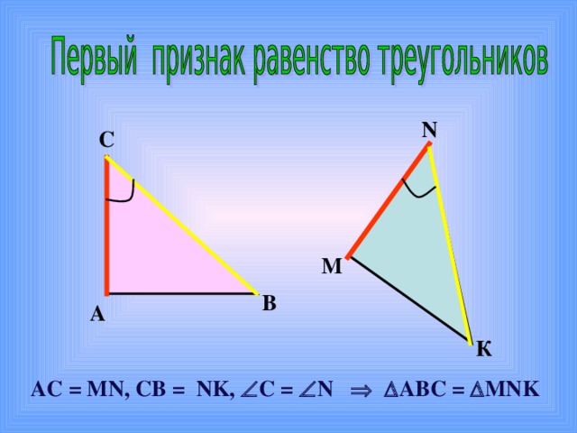 N С М В А К АС  =  М N , C В  = NK ,  C =   N     ABC =  MNK 