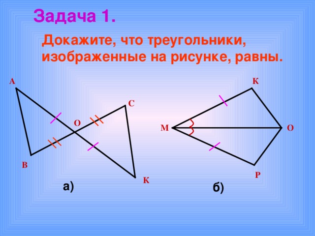 Задача 1. Докажите, что треугольники, изображенные на рисунке, равны. А К С О М О В Р К а) б) 