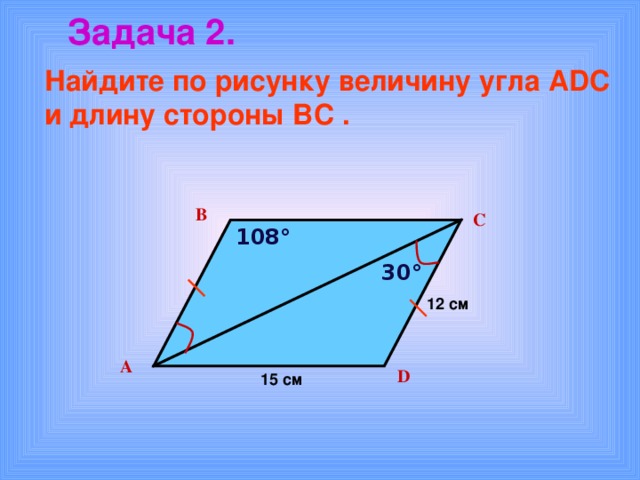 Задача 2. Найдите по рисунку величину угла А D С и длину стороны ВС . В С 108° 30° 12 см А D 15 см 