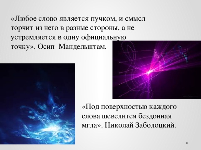 «Любое слово является пучком, и смысл торчит из него в разные стороны, а не устремляется в одну официальную точку». Осип Мандельштам. «Под поверхностью каждого слова шевелится бездонная мгла». Николай Заболоцкий. 