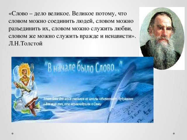 «Слово – дело великое. Великое потому, что словом можно соединить людей, словом можно разъединить их, словом можно служить любви, словом же можно служить вражде и ненависти». Л.Н.Толстой 