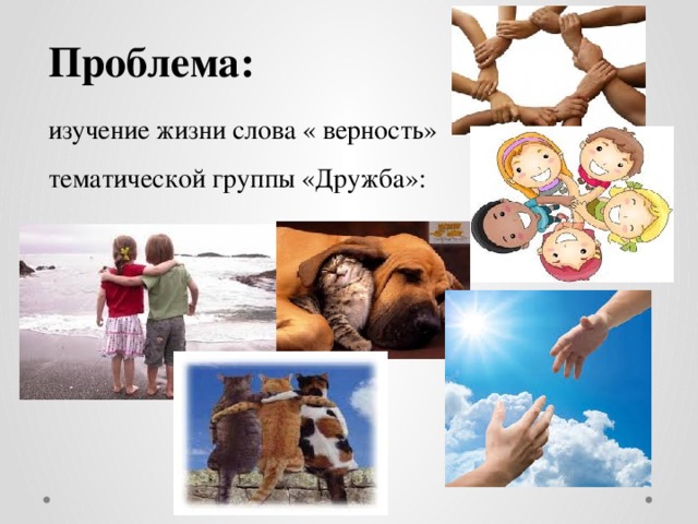 Проблема: изучение жизни слова « верность» тематической группы «Дружба»:  