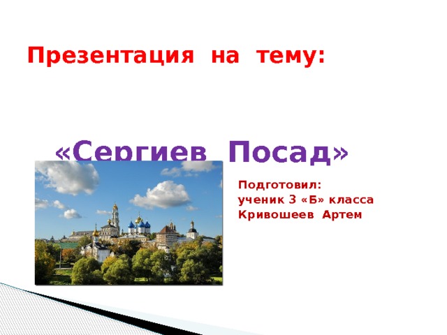  Презентация на тему:    «Сергиев Посад»   Подготовил:  ученик 3 «Б» класса  Кривошеев Артем 