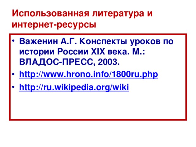 Использованная литература и интернет-ресурсы Важенин А.Г. Конспекты уроков по истории России XIX века. М.: ВЛАДОС-ПРЕСС, 2003. http://www.hrono.info/1800ru.php http://ru.wikipedia.org/wiki 