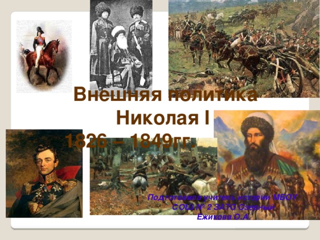 Внешняя политика Николая I 1826 – 1849гг. Подготовила учитель истории МБОУ СОШ № 2 ЗАТО Озерный Ежикова О.А.  
