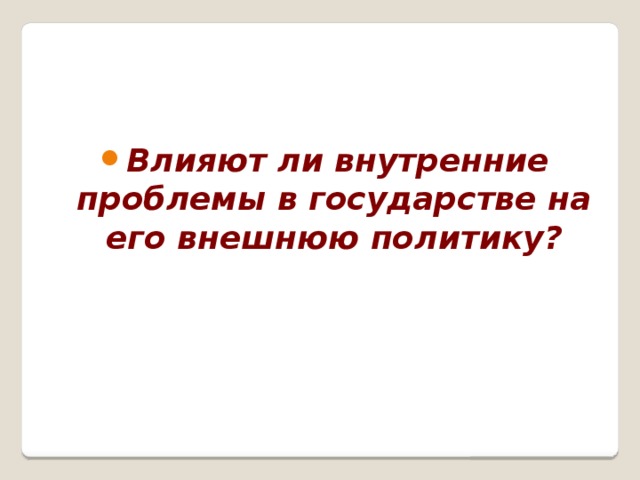 Влияют ли внутренние проблемы в государстве на его внешнюю политику? 