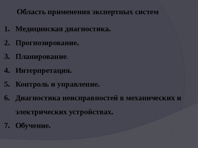 Область применения экспертных систем Медицинская диагностика. Прогнозирование. Планирование . Интерпретация. Контроль и управление. Диагностика неисправностей в механических и электрических устройствах. Обучение. 