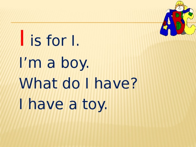 I is for I. I’m a boy. What do I have? I have a toy. 