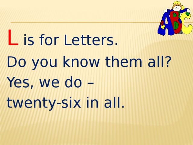 L is for Letters. Do you know them all? Yes, we do – twenty-six in all. 