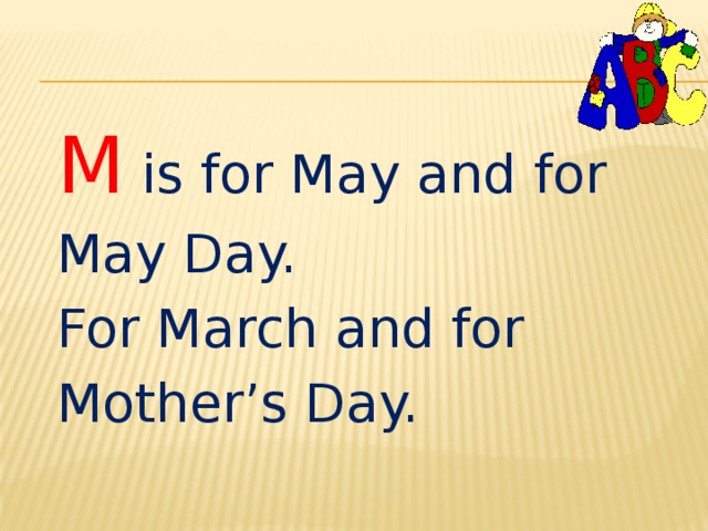 M is for May and for May Day. For March and for Mother’s Day. 