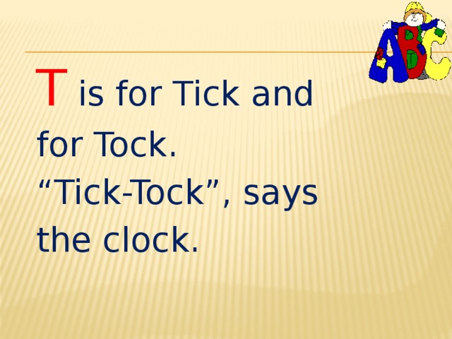 T is for Tick and for Tock. “ Tick-Tock”, says the clock. 