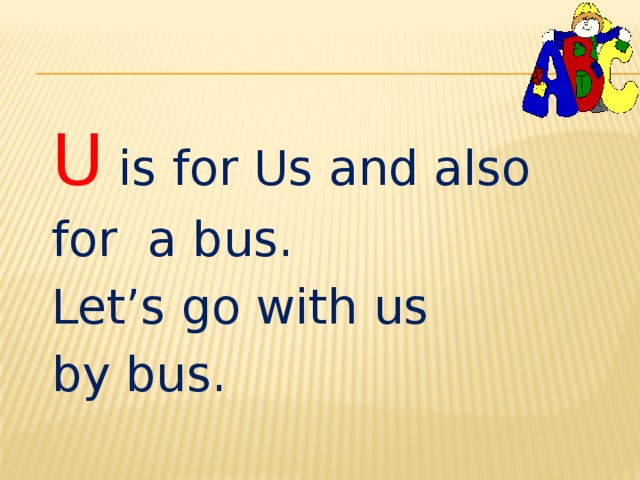 U is for Us and also for a bus. Let’s go with us by bus. 