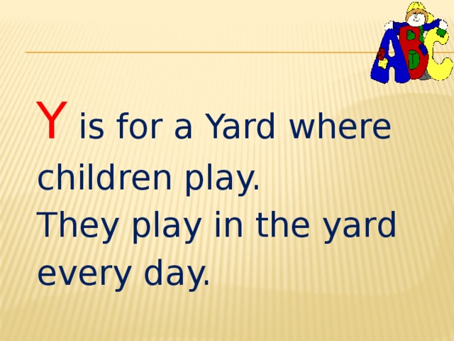 Y is for a Yard where children play. They play in the yard every day. 