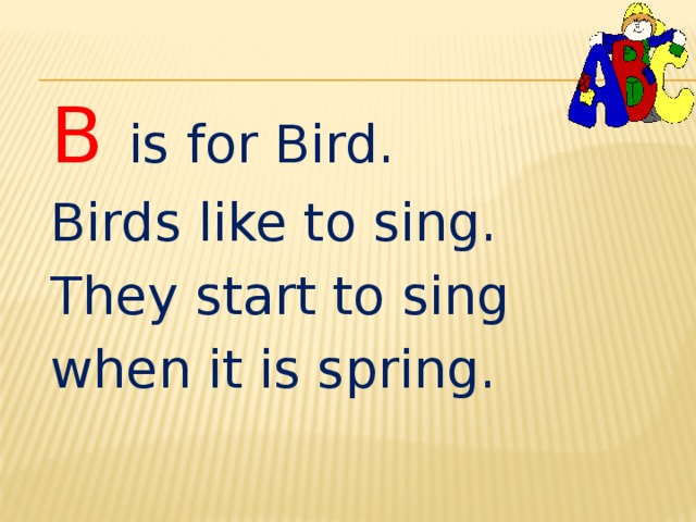 B is for Bird. Birds like to sing. They start to sing when it is spring. 