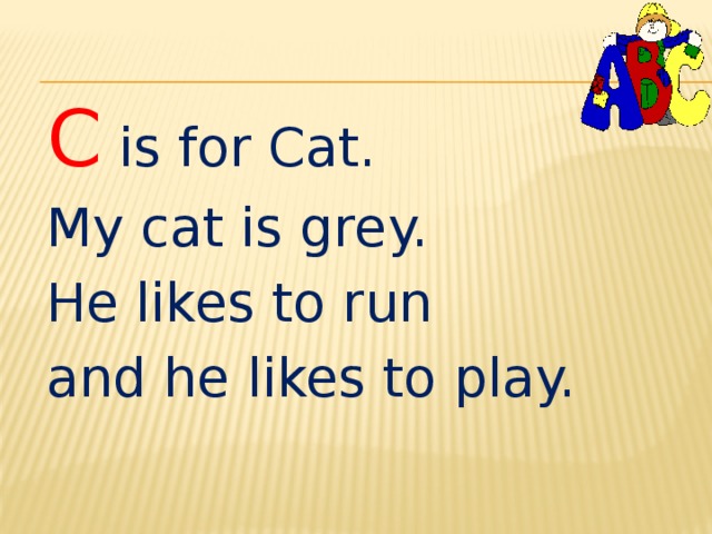 C is for Cat. My cat is grey. He likes to run and he likes to play. 